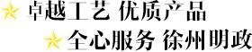 卓越工藝 優質產品 全心服務 徐州明政